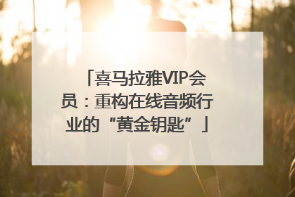 喜马拉雅VIP会员：重构在线音频行业的“黄金钥匙”