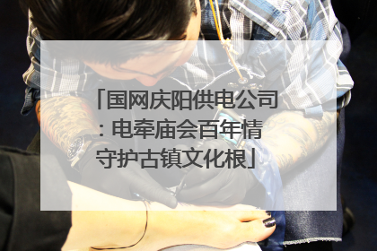 国网庆阳供电公司：电牵庙会百年情 守护古镇文化根