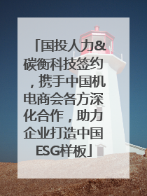 国投人力&碳衡科技签约，携手中国机电商会各方深化合作，助力企业打造中国ESG样板