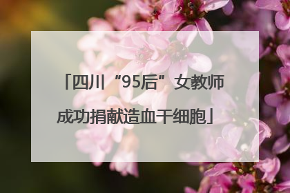 四川“95后”女教师成功捐献造血干细胞
