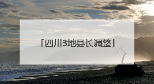 四川3地县长调整