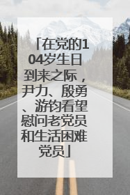 在党的104岁生日到来之际，尹力、殷勇、游钧看望慰问老党员和生活困难党员