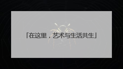 在这里，艺术与生活共生