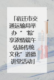 宿迁市交通运输局举办“‘粽’享浓情端午 弘扬传统文化”道德讲堂活动