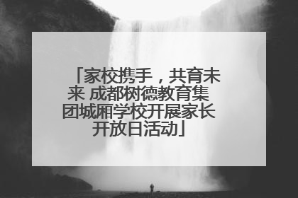 家校携手，共育未来 成都树德教育集团城厢学校开展家长开放日活动