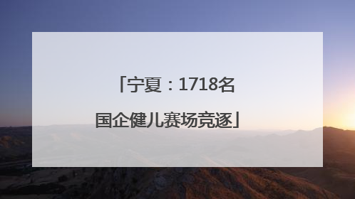 宁夏：1718名国企健儿赛场竞逐