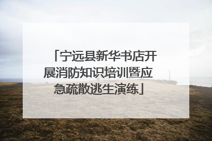 宁远县新华书店开展消防知识培训暨应急疏散逃生演练