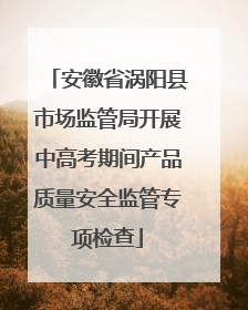 安徽省涡阳县市场监管局开展中高考期间产品质量安全监管专项检查
