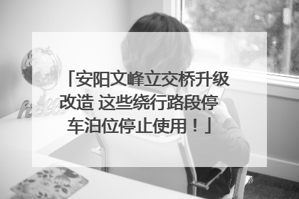 安阳文峰立交桥升级改造 这些绕行路段停车泊位停止使用！