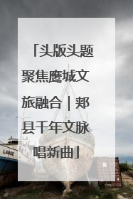 头版头题聚焦鹰城文旅融合｜郏县千年文脉唱新曲