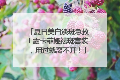 夏日美白淡斑急救！露卡菲娅祛斑套装，用过就离不开！