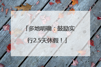 多地明确：鼓励实行2.5天休假！