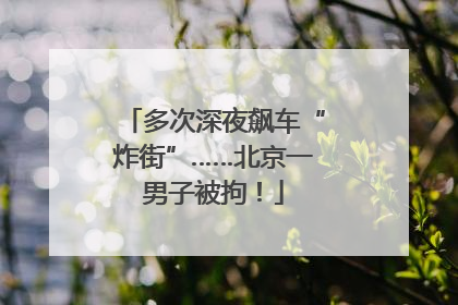 多次深夜飙车“炸街”……北京一男子被拘！