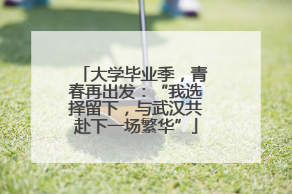 大学毕业季，青春再出发：“我选择留下，与武汉共赴下一场繁华”