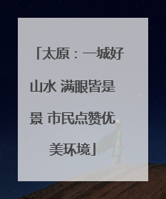 太原：一城好山水 满眼皆是景 市民点赞优美环境
