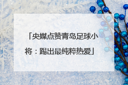 央媒点赞青岛足球小将：踢出最纯粹热爱