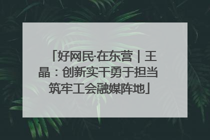 好网民·在东营｜王晶：创新实干勇于担当 筑牢工会融媒阵地
