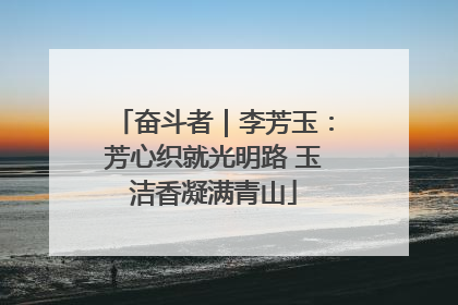 奋斗者｜李芳玉：芳心织就光明路 玉洁香凝满青山