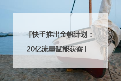快手推出金帆计划：20亿流量赋能获客