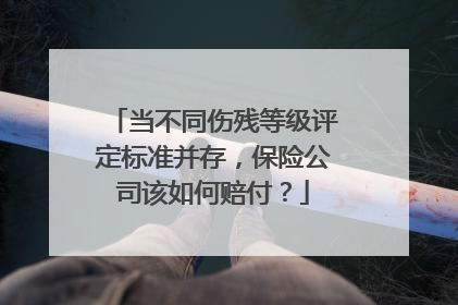 当不同伤残等级评定标准并存，保险公司该如何赔付？