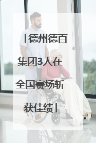德州德百集团3人在全国赛场斩获佳绩