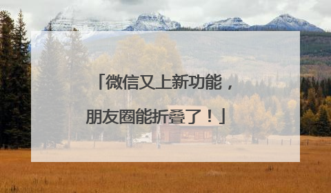 微信又上新功能，朋友圈能折叠了！