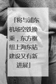 将与浦东机场空铁换乘，东方枢纽上海东站建设又有新进展