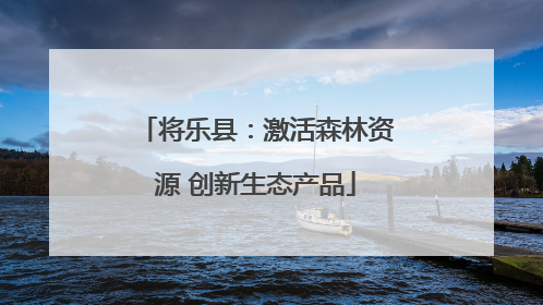 将乐县：激活森林资源 创新生态产品