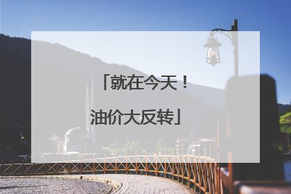 就在今天！油价大反转