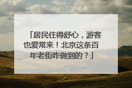 居民住得舒心，游客也爱常来！北京这条百年老街咋做到的？