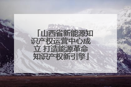 山西省新能源知识产权运营中心成立 打造能源革命知识产权新引擎