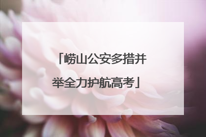 崂山公安多措并举全力护航高考