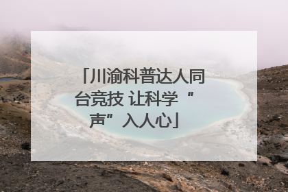 川渝科普达人同台竞技 让科学“声”入人心