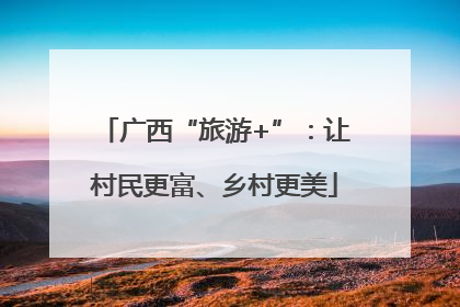 广西“旅游+”：让村民更富、乡村更美