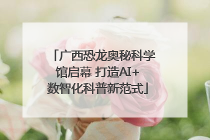 广西恐龙奥秘科学馆启幕 打造AI+数智化科普新范式