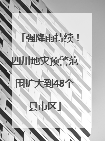 强降雨持续！四川地灾预警范围扩大到48个县市区