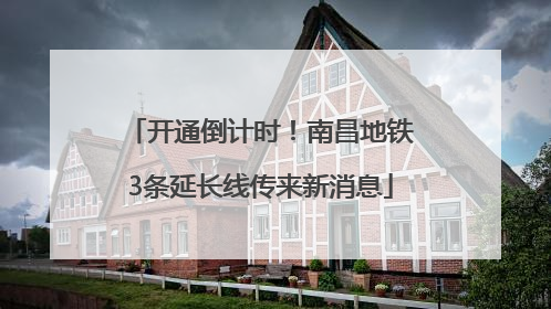 开通倒计时！南昌地铁3条延长线传来新消息