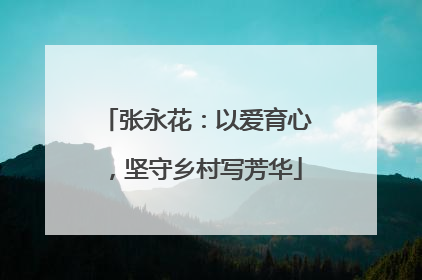 张永花：以爱育心，坚守乡村写芳华
