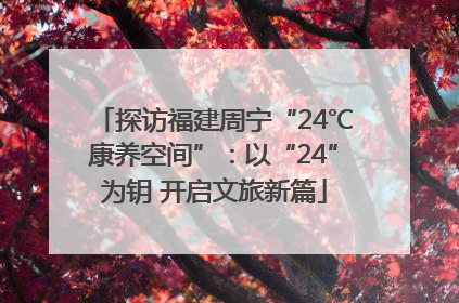 探访福建周宁“24℃康养空间”：以“24”为钥 开启文旅新篇
