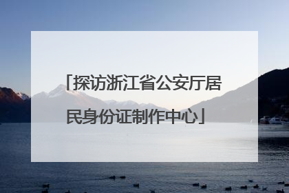 探访浙江省公安厅居民身份证制作中心