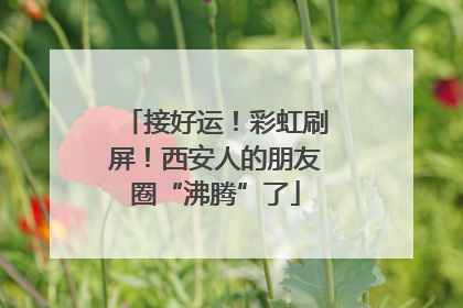 接好运！彩虹刷屏！西安人的朋友圈“沸腾”了