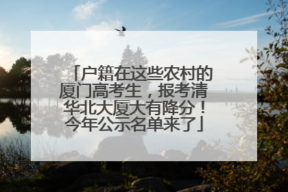 户籍在这些农村的厦门高考生，报考清华北大厦大有降分！今年公示名单来了