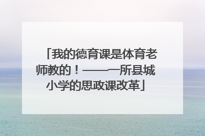 我的德育课是体育老师教的！——一所县城小学的思政课改革
