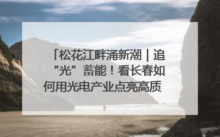 松花江畔涌新潮｜追“光”蓄能！看长春如何用光电产业点亮高质量发展新赛道