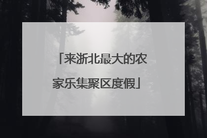 来浙北最大的农家乐集聚区度假