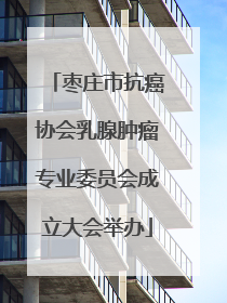 枣庄市抗癌协会乳腺肿瘤专业委员会成立大会举办