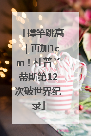 撑竿跳高｜再加1cm！杜普兰蒂斯第12次破世界纪录