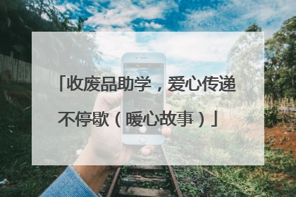 收废品助学，爱心传递不停歇（暖心故事）