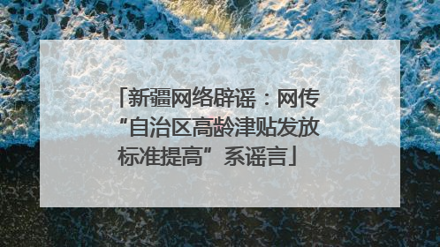 新疆网络辟谣：网传“自治区高龄津贴发放标准提高”系谣言
