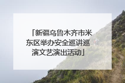 新疆乌鲁木齐市米东区举办安全巡讲巡演文艺演出活动